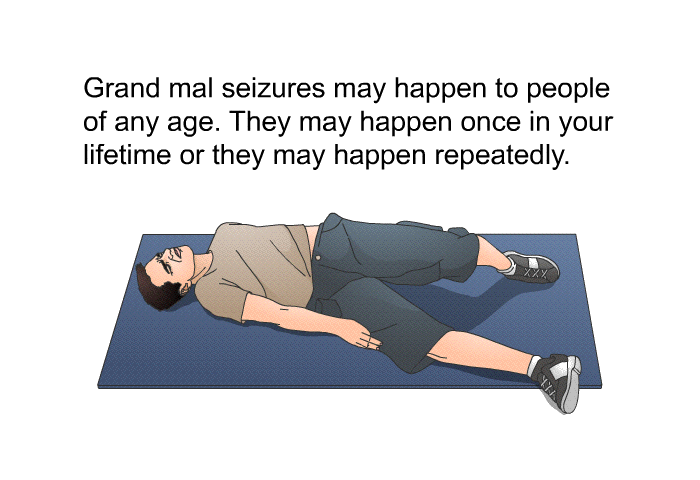 Grand mal seizures may happen to people of any age. They may happen once in your lifetime or they may happen repeatedly.