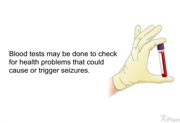 Blood tests may be done to check for health problems that could cause or trigger seizures.