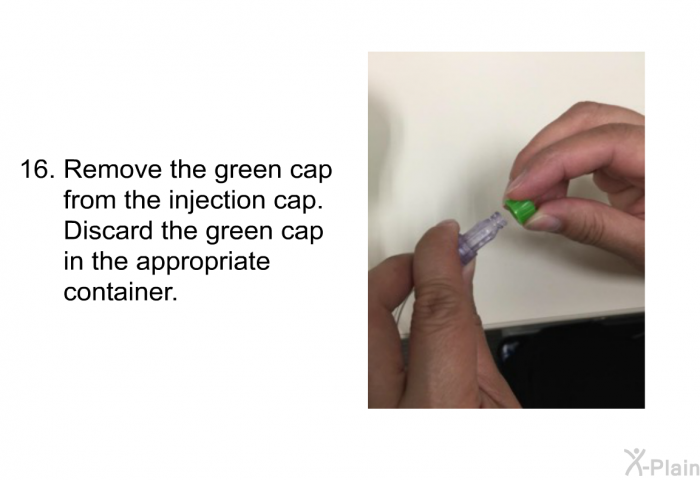 <OL START=16> Remove the green cap from the injection cap. Discard the green cap in the appropriate container.