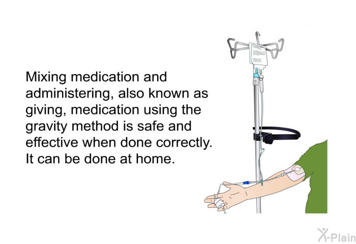 Mixing medication and administering, also known as giving, medication using the gravity method is safe and effective when done correctly. It can be done at home.