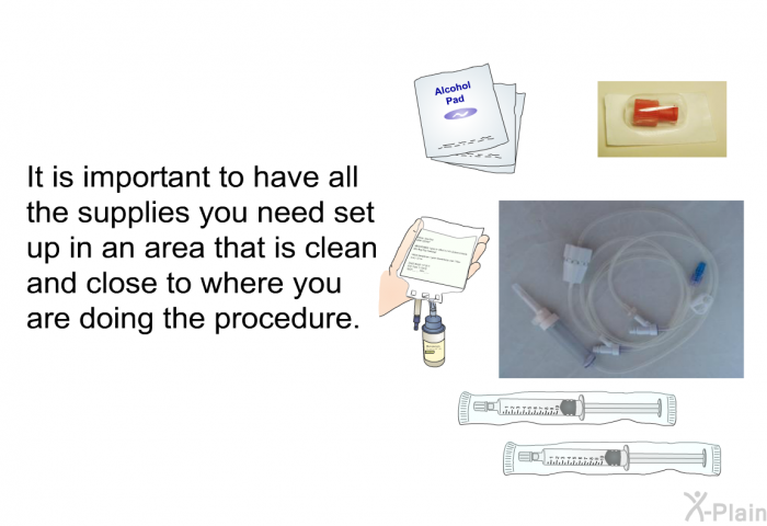 It is important to have all the supplies you need set up in an area that is clean and close to where you are doing the procedure.