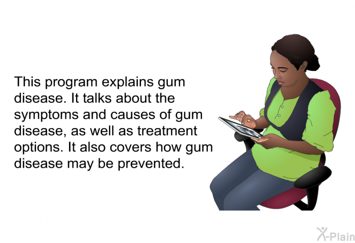 This health information explains gum disease. It talks about the symptoms and causes of gum disease, as well as treatment options. It also covers how gum disease may be prevented.