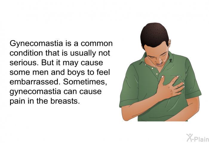 Gynecomastia is a common condition that is usually not serious. But it may cause some men and boys to feel embarrassed. Sometimes, gynecomastia can cause pain in the breasts.