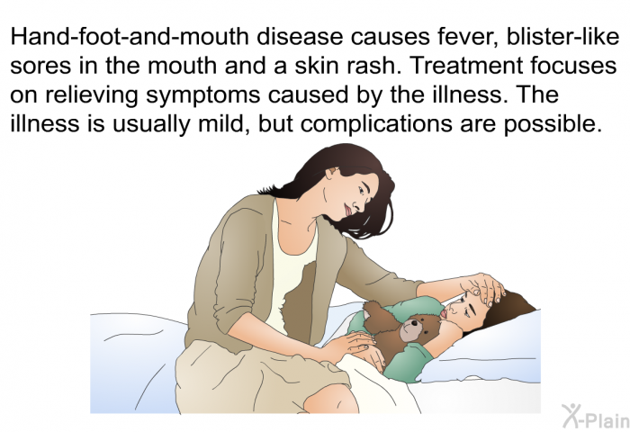Hand-foot-and-mouth disease causes fever, blister-like sores in the mouth and a skin rash. Treatment focuses on relieving symptoms caused by the illness. The illness is usually mild, but complications are possible.