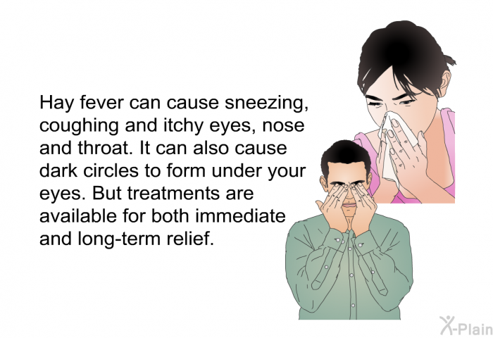 Hay fever can cause sneezing, coughing and itchy eyes, nose and throat. It can also cause dark circles to form under your eyes. But treatments are available for both immediate and long-term relief.