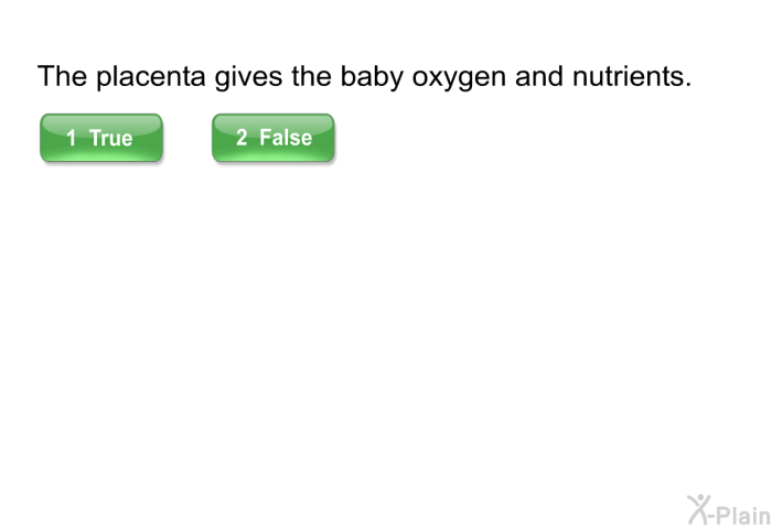 The placenta gives the baby oxygen and nutrients. Select True or False.