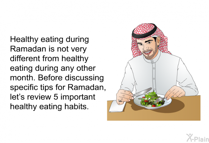 Healthy eating during Ramadan is not very different from healthy eating during any other month. Before discussing specific tips for Ramadan, let's review 5 important healthy eating habits.