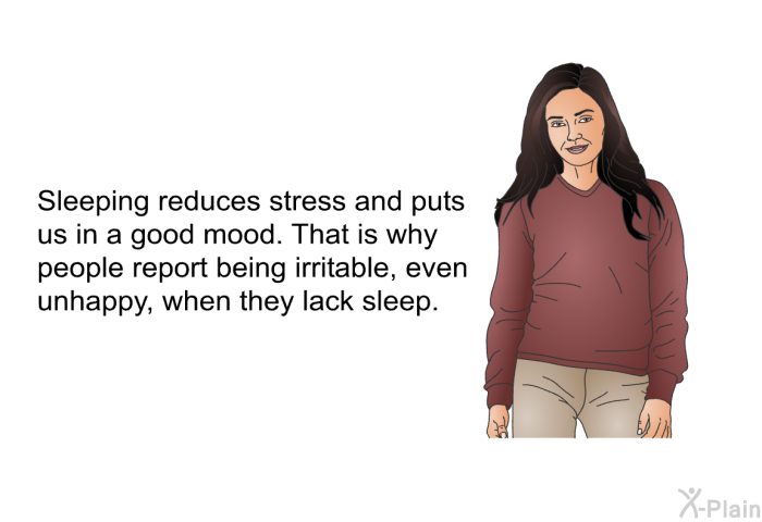 Sleeping reduces stress and puts us in a good mood. That is why people report being irritable, even unhappy, when they lack sleep.