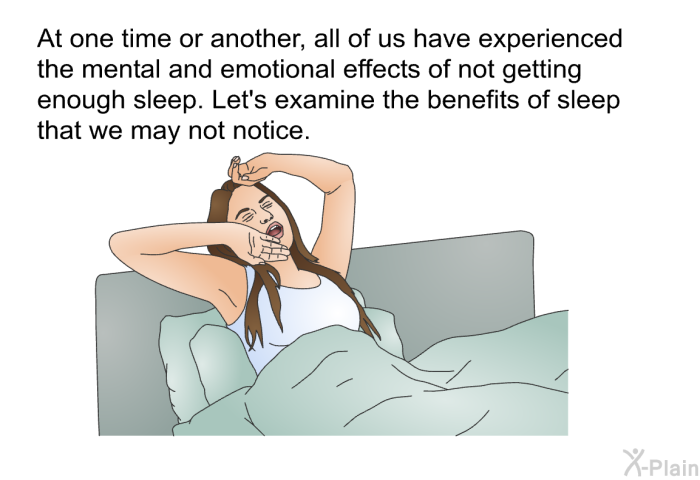 At one time or another, all of us have experienced the mental and emotional effects of not getting enough sleep. Let's examine the benefits of sleep that we may not notice.