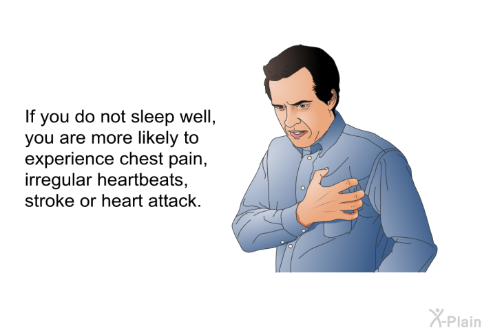 If you do not sleep well, you are more likely to experience chest pain, irregular heartbeats, stroke or heart attack.