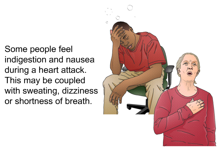 Some people feel indigestion and nausea during a heart attack. This may be coupled with sweating, dizziness or shortness of breath.