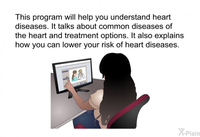 This health information will help you understand heart diseases. It talks about common diseases of the heart and treatment options. It also explains how you can lower your risk of heart diseases.