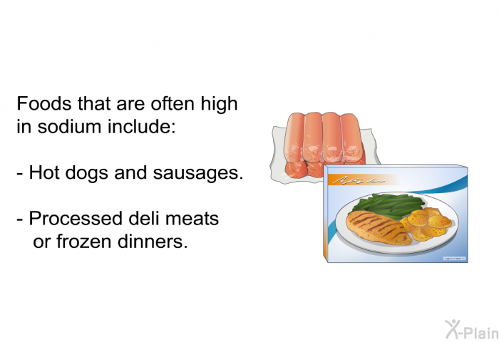 Foods that are often high in sodium include:  Hot dogs and sausages. Processed deli meats or frozen dinners.