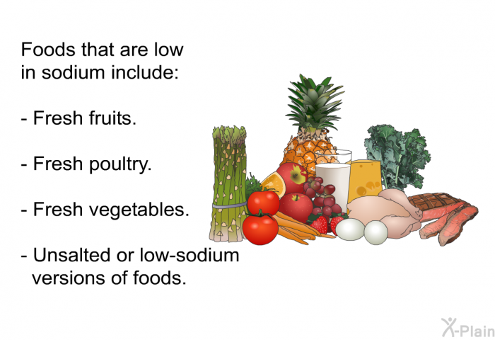 Foods that are low in sodium include:  Fresh fruits. Fresh poultry. Fresh vegetables. Unsalted or low-sodium versions of foods.