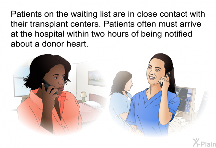 Patients on the waiting list are in close contact with their transplant centers. Patients often must arrive at the hospital within two hours of being notified about a donor heart.