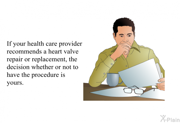 If your health care provider recommends a heart valve repair or replacement, the decision whether or not to have the procedure is yours.