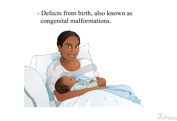 Defects from birth, also known as congenital malformations.