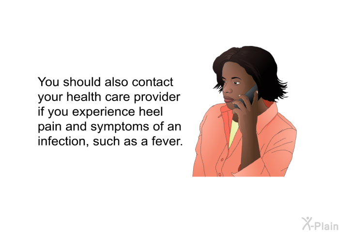 You should also contact your health care provider if you experience heel pain and symptoms of an infection, such as a fever.
