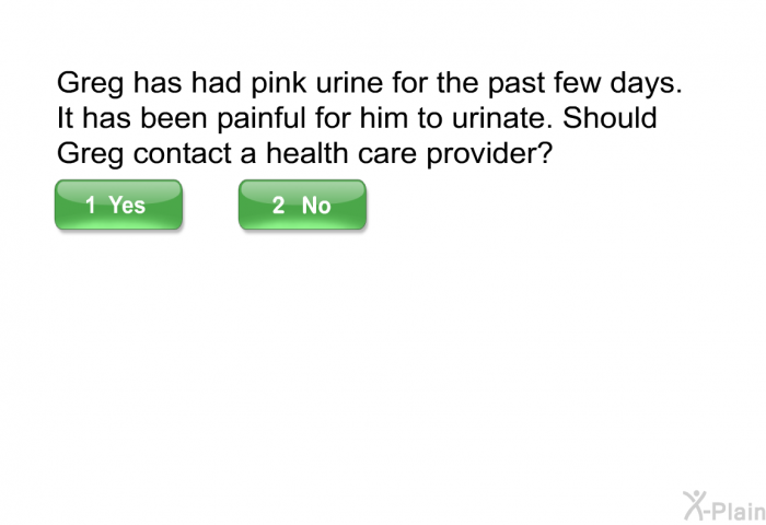 Greg has had pink urine for the past few days. It has been painful for him to urinate. Should Greg contact a health care provider?