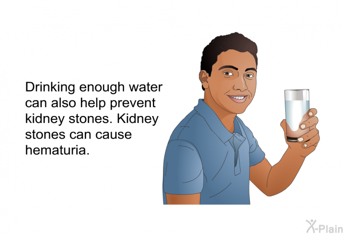 Drinking enough water can also help prevent kidney stones. Kidney stones can cause hematuria.