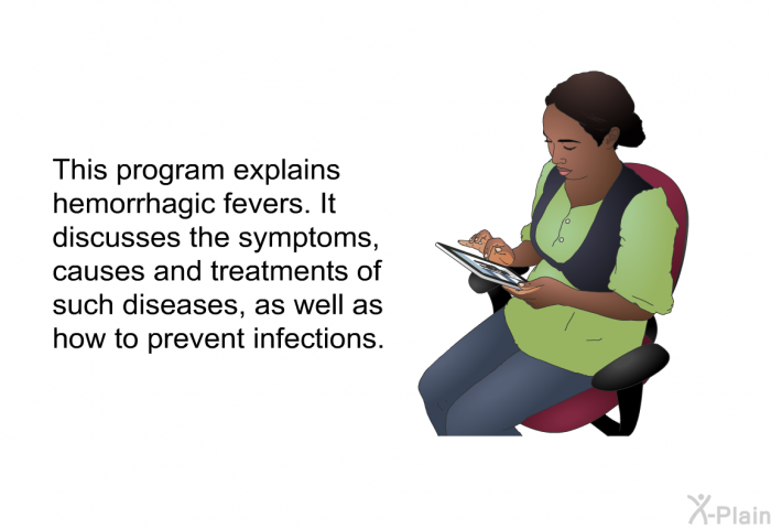 This health information explains hemorrhagic fevers. It discusses the symptoms, causes and treatments of such diseases, as well as how to prevent infections.