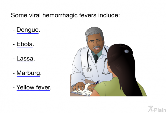 Some viral hemorrhagic fevers include:  Dengue. Ebola. Lassa. Marburg. Yellow fever.