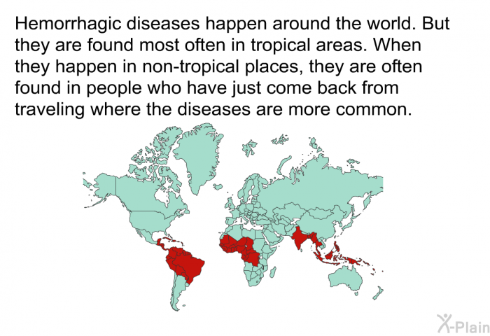 Hemorrhagic diseases happen around the world. But they are found most often in tropical areas. When they happen in non-tropical places, they are often found in people who have just come back from traveling where the diseases are more common.