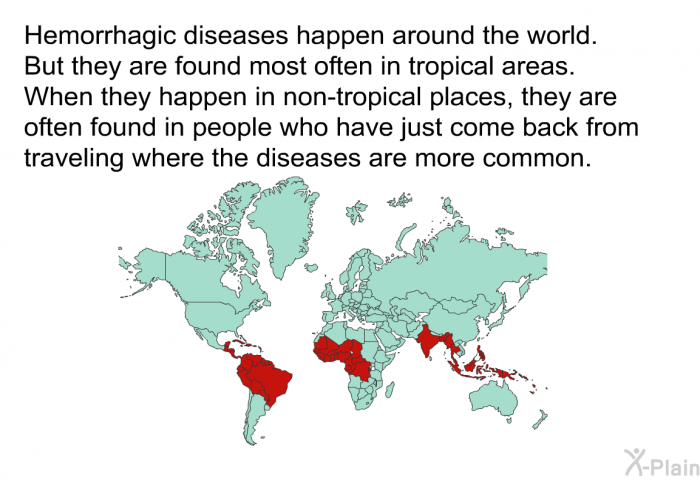 Hemorrhagic diseases happen around the world. But they are found most often in tropical areas. When they happen in non-tropical places, they are often found in people who have just come back from traveling where the diseases are more common.