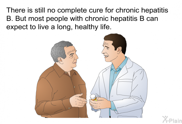 There is still no complete cure for chronic hepatitis B. But most people with chronic hepatitis B can expect to live a long, healthy life.