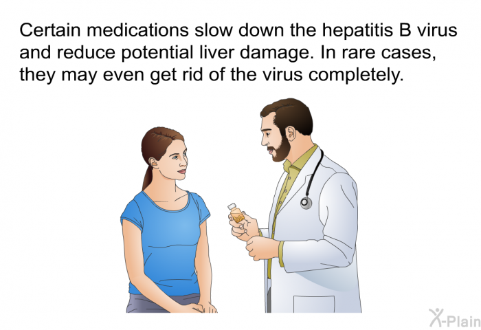 Certain medications slow down the hepatitis B virus and reduce potential liver damage. In rare cases, they may even get rid of the virus completely.