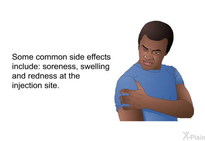Some common side effects include soreness, swelling and redness at the injection site.<B> </B>