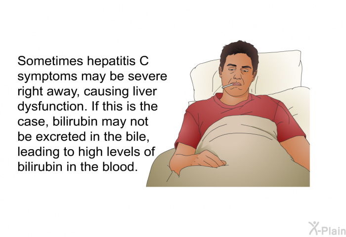 Sometimes hepatitis C symptoms may be severe right away, causing liver dysfunction. If this is the case, bilirubin may not be excreted in the bile, leading to high levels of bilirubin in the blood.