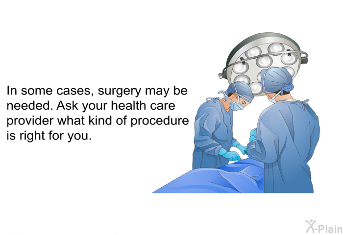 In some cases, surgery may be needed. Ask your health care provider what kind of procedure is right for you.