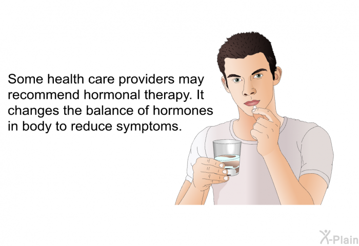 Some health care providers may recommend hormonal therapy. It changes the balance of hormones in body to reduce symptoms.