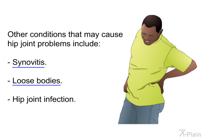 Other conditions that may cause hip joint problems include:  Synovitis. Loose bodies. Hip joint infection.