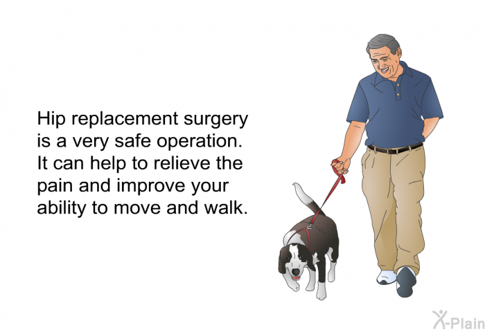 Hip replacement surgery is a very safe operation. It can help to relieve the pain and improve your ability to move and walk.