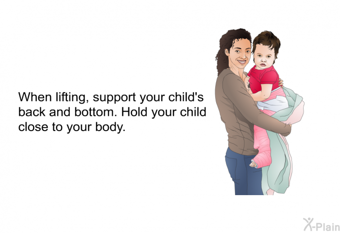 When lifting, support your child's back and bottom. Hold your child close to your body.