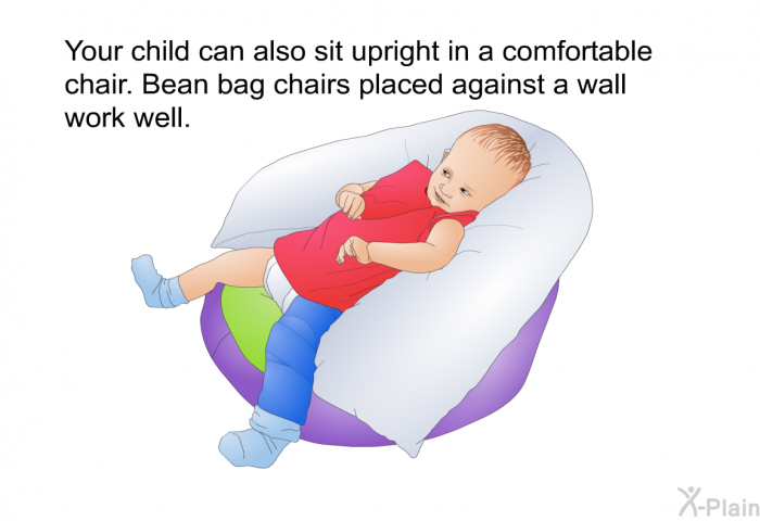 Your child can also sit upright in a comfortable chair. Bean bag chairs placed against a wall work well.
