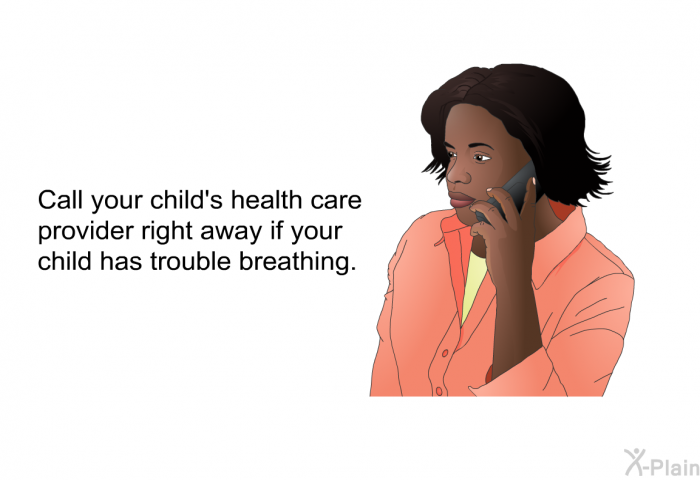 Call your child's health care provider right away if your child has trouble breathing.