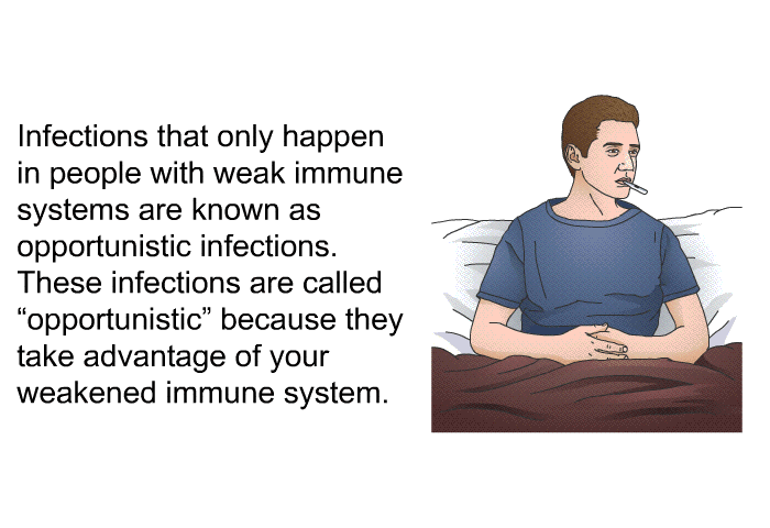 Infections that only happen in people with weak immune systems are known as opportunistic infections. These infections are called “opportunistic” because they take advantage of your weakened immune system.