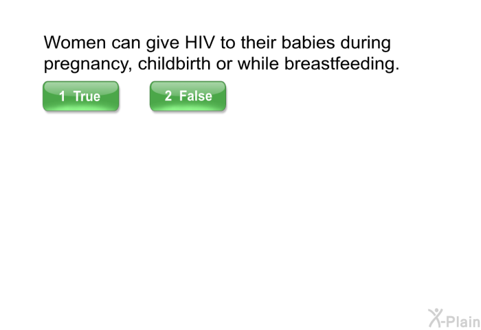Women can give HIV to their babies during pregnancy, childbirth or while breastfeeding.