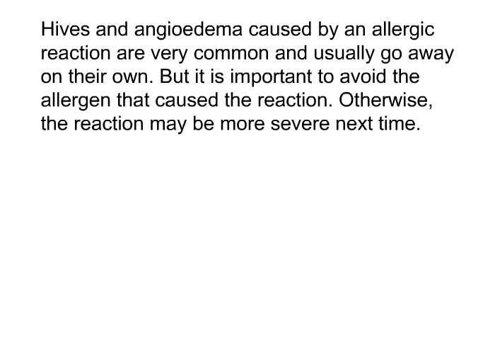 Hives and angioedema caused by an allergic reaction are very common and usually go away on their own. But it is important to avoid the allergen that caused the reaction. Otherwise, the reaction may be more severe next time.