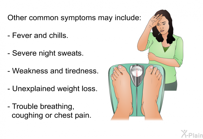 Other common symptoms may include:  Fever and chills. Severe night sweats. Weakness and tiredness. Unexplained weight loss. Trouble breathing, coughing or chest pain.
