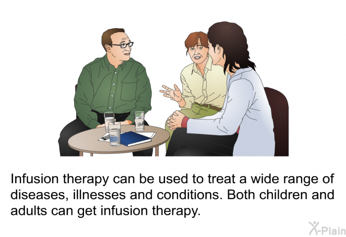 Infusion therapy can be used to treat a wide range of diseases, illnesses and conditions. Both children and adults can get infusion therapy.
