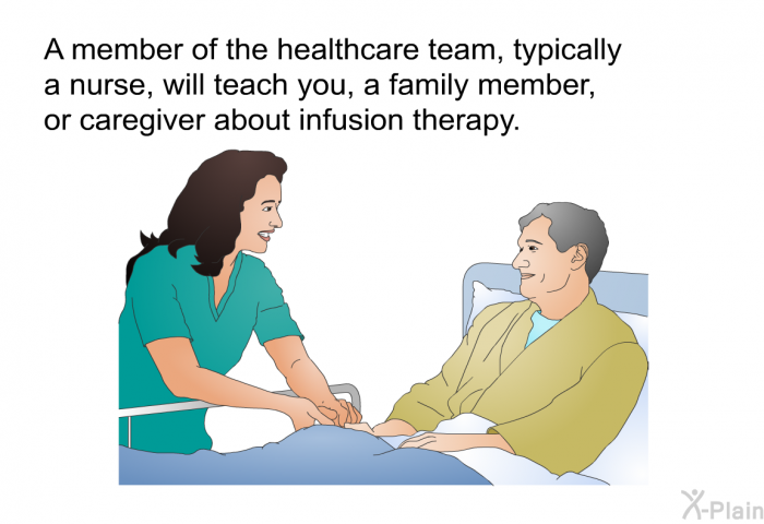A member of the healthcare team, typically a nurse, will teach you, a family member, or caregiver about infusion therapy.