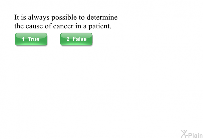 It is always possible to determine the cause of cancer in a patient.