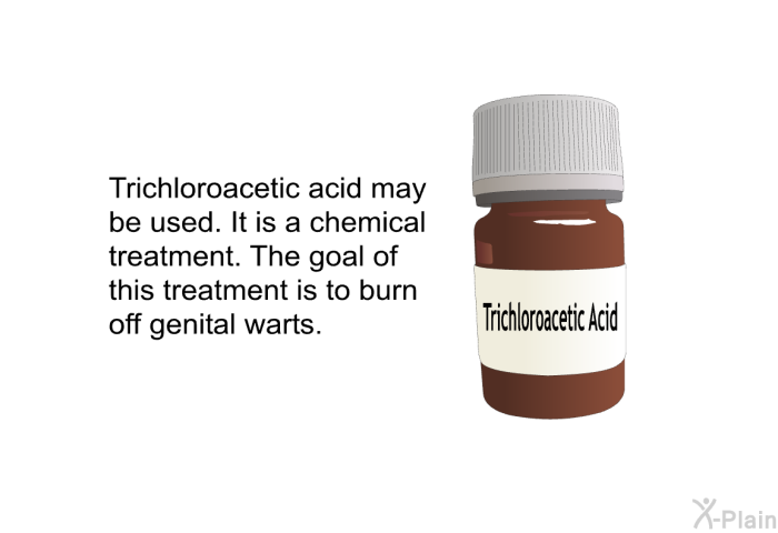 Trichloroacetic acid may be used. It is a chemical treatment. The goal of this treatment is to burn off genital warts.