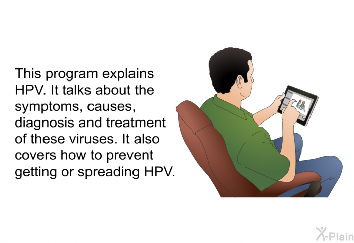 This health information explains HPV. It talks about the symptoms, causes, diagnosis and treatment of these viruses. It also covers how to prevent getting or spreading HPV.