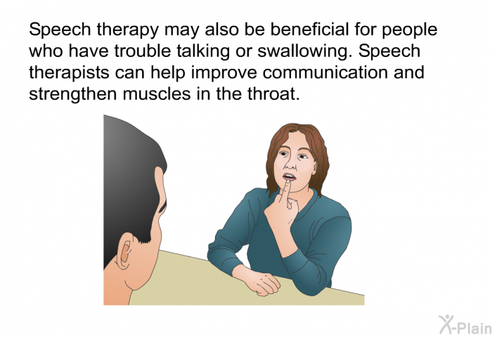 Speech therapy may also be beneficial for people who have trouble talking or swallowing. Speech therapists can help improve communication and strengthen muscles in the throat.