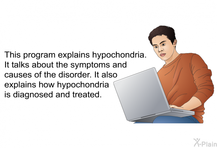 This health information explains hypochondria. It talks about the symptoms and causes of the disorder. It also explains how hypochondria is diagnosed and treated.